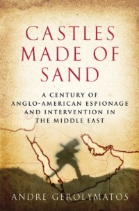 Castles Made of Sand: A Century of Anglo-American Espionage and Intervention in the Middle East Castles Made of Sand: A Century of Anglo-American Espionage and Intervention in the Middle East