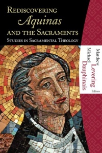 Rediscovering Aquinas and the Sacraments: Studies in Sacramental Theology Rediscovering Aquinas and the Sacraments: Studies in Sacramental Theology
