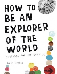 How to Be an Explorer of the World: Portable Life Museum How to Be an Explorer of the World: Portable Life Museum