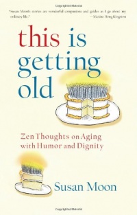 This Is Getting Old: Zen Thoughts on Aging with Humor and Dignity This Is Getting Old: Zen Thoughts on Aging with Humor and Dignity
