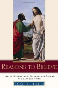 Reasons to Believe: How to Understand, Explain, and Defend the Catholic Faith Reasons to Believe: How to Understand, Explain, and Defend the Catholic Faith