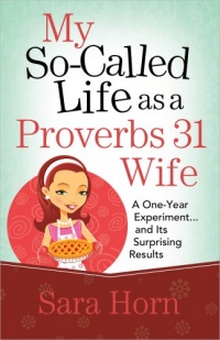 My So-Called Life as a Proverbs 31 Wife: A One-Year Experiment...and Its Surprising Results My So-Called Life as a Proverbs 31 Wife: A One-Year Experiment...and Its Surprising Results