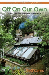 Off On Our Own: Living Off-Grid in Comfortable Independence: One Couple's Learn as We Go Journey to Self-Reliance Off On Our Own: Living Off-Grid in Comfortable Independence: One Couple's Learn as We Go Journey to Self-Reliance
