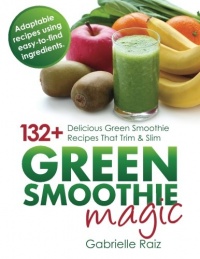 Green Smoothie Magic - 132+ Delicious Green Smoothie Recipes That Trim And Slim Green Smoothie Magic - 132+ Delicious Green Smoothie Recipes That Trim And Slim