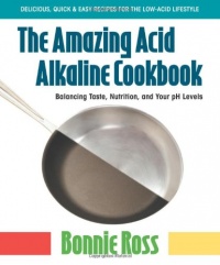The Amazing Acid-Alkaline Cookbook: Balancing Taste, Nutrition, and Your PH Levels The Amazing Acid-Alkaline Cookbook: Balancing Taste, Nutrition, and Your PH Levels