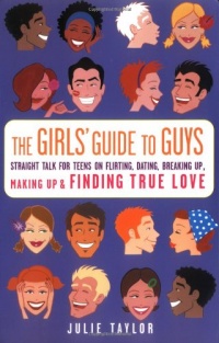 The Girls' Guide to Guys: Straight Talk for Teens on Flirting, Dating, Breaking Up, Making Up & Finding True Love The Girls' Guide to Guys: Straight Talk for Teens on Flirting, Dating, Breaking Up, Making Up & Finding True Love