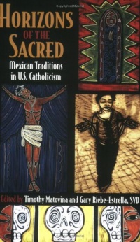 Horizons of the Sacred: Mexican Traditions in U.S. Catholicism (Cushwa Center Studies of Catholicism in Twentieth-Century America) Horizons of the Sacred: Mexican Traditions in U.S. Catholicism (Cushwa Center Studies of Catholicism in Twentieth-Century America)