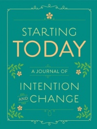 Starting Today: A Journal of Intention and Change Starting Today: A Journal of Intention and Change