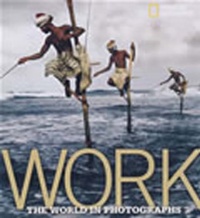 Work: The World in Photographs (National Geographic Collectors Series) Work: The World in Photographs (National Geographic Collectors Series)