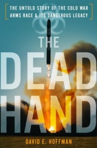 The Dead Hand: The Untold Story of the Cold War Arms Race and its Dangerous Legacy The Dead Hand: The Untold Story of the Cold War Arms Race and its Dangerous Legacy