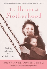 The Heart of Motherhood: Finding Holiness in the Catholic Home The Heart of Motherhood: Finding Holiness in the Catholic Home