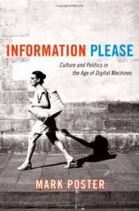 Information Please: Culture and Politics in the Age of Digital Machines Information Please: Culture and Politics in the Age of Digital Machines