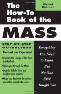 The How-To Book of the Mass: Everything You Need to Know but No One Ever Taught You The How-To Book of the Mass: Everything You Need to Know but No One Ever Taught You