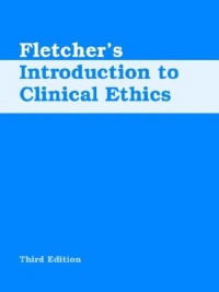Fletcher's Introduction to Clinical Ethics, 3rd Edition Fletcher's Introduction to Clinical Ethics, 3rd Edition