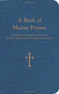 A Book of Marian Prayers: A Compilation of Marian Devotions from the Second to the Twenty-First Century A Book of Marian Prayers: A Compilation of Marian Devotions from the Second to the Twenty-First Century
