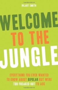 Welcome to the Jungle: Everything You Ever Wanted to Know About Bipolar but Were Too Freaked Out to Ask Welcome to the Jungle: Everything You Ever Wanted to Know About Bipolar but Were Too Freaked Out to Ask