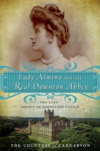 Lady Almina and the Real Downton Abbey: The Lost Legacy of Highclere Castle Lady Almina and the Real Downton Abbey: The Lost Legacy of Highclere Castle