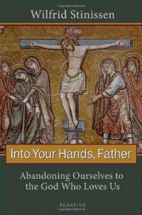 Into Your Hands, Father: Abandoning Ourselves to the God Who Loves Us Into Your Hands, Father: Abandoning Ourselves to the God Who Loves Us
