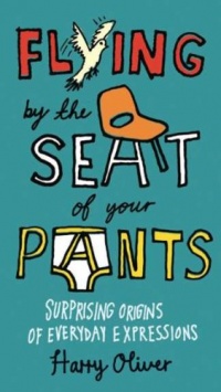 Flying by the Seat of Your Pants: Surprising Origins of Everyday Expressions Flying by the Seat of Your Pants: Surprising Origins of Everyday Expressions