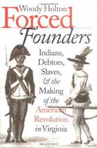 Forced Founders: Indians, Debtors, Slaves, and the Making of the American Revolution in Virginia (Omohundro Institute of Early American History and Culture) Forced Founders: Indians, Debtors, Slaves, and the Making of the American Revolution in Virginia (Omohundro Institute of Early American History and Culture)