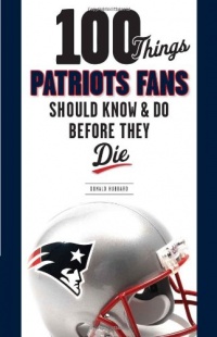 100 Things Patriots Fans Should Know & Do Before They Die (100 Things...Fans Should Know) 100 Things Patriots Fans Should Know & Do Before They Die (100 Things...Fans Should Know)