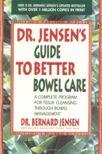 Dr. Jensen's Guide to Better Bowel Care: A Complete Program for Tissue Cleansing through Bowel Management Dr. Jensen's Guide to Better Bowel Care: A Complete Program for Tissue Cleansing through Bowel Management