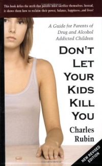 Don't Let Your Kids Kill You: A Guide for Parents of Drug and Alcohol Addicted Children Don't Let Your Kids Kill You: A Guide for Parents of Drug and Alcohol Addicted Children