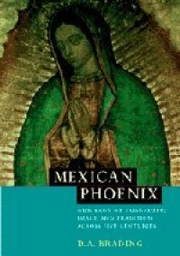 Mexican Phoenix: Our Lady of Guadalupe: Image and Tradition across Five Centuries Mexican Phoenix: Our Lady of Guadalupe: Image and Tradition across Five Centuries
