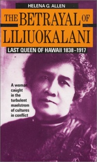 The Betrayal of Liliuokalani: Last Queen of Hawaii 1838-1917 The Betrayal of Liliuokalani: Last Queen of Hawaii 1838-1917