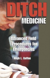 Ditch Medicine: Advanced Field Procedures For Emergencies Ditch Medicine: Advanced Field Procedures For Emergencies
