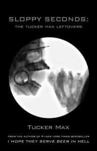 Sloppy Seconds: The Tucker Max Leftovers Sloppy Seconds: The Tucker Max Leftovers