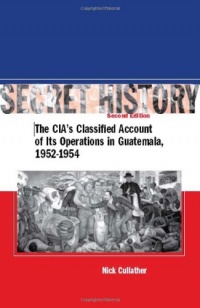 Secret History: The CIA’s Classified Account of Its Operations in Guatemala 1952-1954 Secret History: The CIA’s Classified Account of Its Operations in Guatemala 1952-1954
