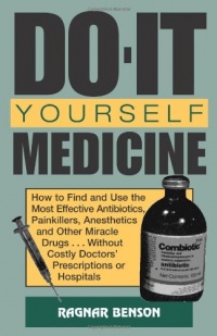 Do-It-Yourself Medicine: How to Find and Use the Most Effective Antibiotics, Painkillers, Anesthetics and Other Miracle Drugs... Without Costly Doctors' Prescriptions or Hospitals Do-It-Yourself Medicine: How to Find and Use the Most Effective Antibiotics, Painkillers, Anesthetics and Other Miracle Drugs... Without Costly Doctors' Prescriptions or Hospitals