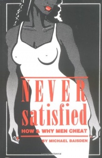 Never Satisfied: How & Why Men Cheat Never Satisfied: How & Why Men Cheat