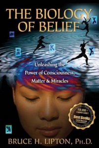 The Biology of Belief: Unleashing the Power of Consciousness, Matter, & Miracles The Biology of Belief: Unleashing the Power of Consciousness, Matter, & Miracles