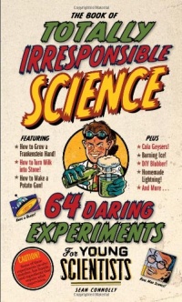 The Book of Totally Irresponsible Science: 64 Daring Experiments for Young Scientists The Book of Totally Irresponsible Science: 64 Daring Experiments for Young Scientists