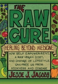 The Raw Cure: Healing Beyond Medicine: How self-empowerment, a raw vegan diet, and change of lifestyle can free us from sickness and disease.