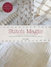 Stitch Magic: A Compendium of Sewing Techniques for Sculpting Fabric into Exciting New Forms and Fashions Stitch Magic: A Compendium of Sewing Techniques for Sculpting Fabric into Exciting New Forms and Fashions