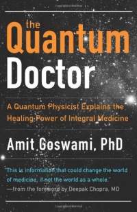 Quantum Doctor, The: A Quantum Physicist Explains the Healing Power of Integral Medicine Quantum Doctor, The: A Quantum Physicist Explains the Healing Power of Integral Medicine