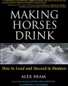 Making Horses Drink: How to Lead & Succeed in Business