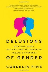 Delusions of Gender: How Our Minds, Society, and Neurosexism Create Difference Delusions of Gender: How Our Minds, Society, and Neurosexism Create Difference