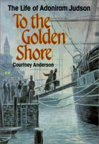 To the Golden Shore: The Life of Adoniram Judson To the Golden Shore: The Life of Adoniram Judson