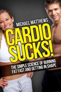 Cardio Sucks!:The Simple Science of Burning Fat Fast and Getting in Shape (The Build Healthy Muscle Series) Cardio Sucks!:The Simple Science of Burning Fat Fast and Getting in Shape (The Build Healthy Muscle Series)