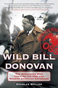 Wild Bill Donovan: The Spymaster Who Created the OSS and Modern American Espionage Wild Bill Donovan: The Spymaster Who Created the OSS and Modern American Espionage