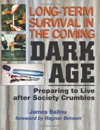 Long-Term Survival In The Coming Dark Age: Preparing to Live after Society Crumbles Long-Term Survival In The Coming Dark Age: Preparing to Live after Society Crumbles