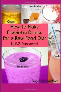 How to Make Probiotic Drinks for a Raw Food Diet: Kefir, Kombucha, Ginger Beer, and Naturally Fermented Ciders, Sodas, and Smoothies How to Make Probiotic Drinks for a Raw Food Diet: Kefir, Kombucha, Ginger Beer, and Naturally Fermented Ciders, Sodas, and Smoothies