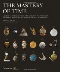 The Mastery of Time: A History of Timekeeping, from the Sundial to the Wristwatch: Discoveries, Inventions, and Advances in Master Watchmaking The Mastery of Time: A History of Timekeeping, from the Sundial to the Wristwatch: Discoveries, Inventions, and Advances in Master Watchmaking