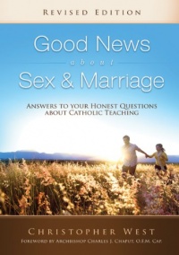 Good News About Sex and Marriage: Answers to Your Honest Questions About Catholic Teaching Good News About Sex and Marriage: Answers to Your Honest Questions About Catholic Teaching