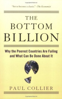 The Bottom Billion: Why the Poorest Countries are Failing and What Can Be Done About It The Bottom Billion: Why the Poorest Countries are Failing and What Can Be Done About It