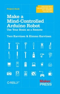 Make a Mind-Controlled Arduino Robot: Use Your Brain as a Remote (Creating With Microcontrollers Eeg, Sensors, and Motors) Make a Mind-Controlled Arduino Robot: Use Your Brain as a Remote (Creating With Microcontrollers Eeg, Sensors, and Motors)